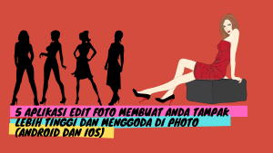 5 Aplikasi Edit Foto Membuat Anda Tampak Lebih Tinggi dan Menggoda Di Photo (Android dan iOS)