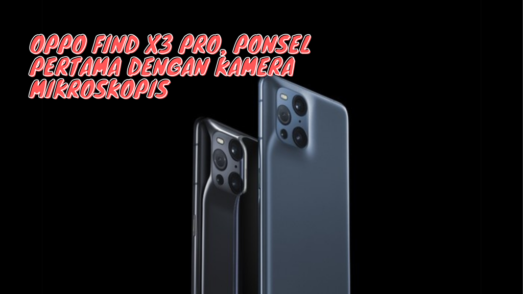 OPPO Find X3 Pro, Ponsel Pertama Dengan Kamera Mikroskopis