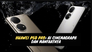Huawei P50 Pro; AI Cinemagraph dan manfaatnya