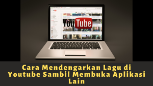 Cara Mendengarkan Lagu di Youtube Sambil Membuka Aplikasi Lain