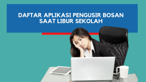 Daftar Aplikasi Pengusir Bosan Saat Libur Sekolah