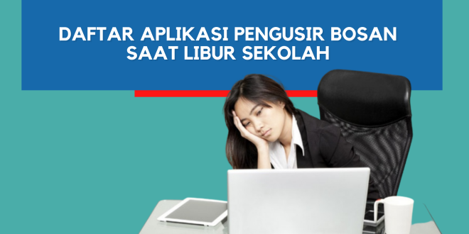 Daftar Aplikasi Pengusir Bosan Saat Libur Sekolah