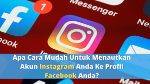 Apa Cara Mudah Untuk Menautkan Akun Instagram Anda Ke Profil Facebook Anda?
