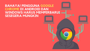 Bahaya! Pengguna Google Chrome Di Android Dan Windows Harus Memperbarui Sesegera Mungkin