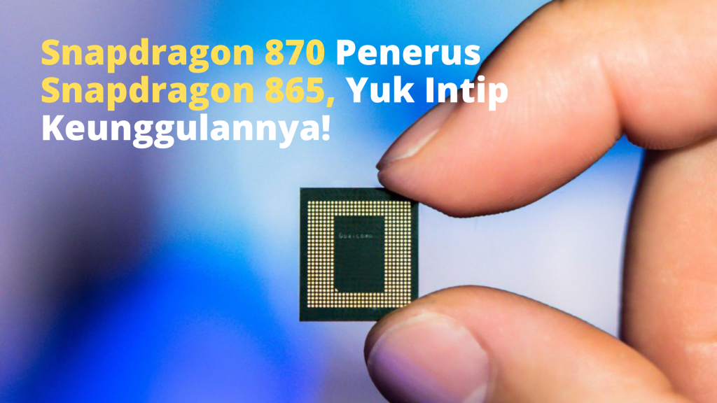 Snapdragon 870 Penerus Snapdragon 865, Yuk Intip Keunggulannya!