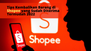 Tips Kembalikan Barang di Shopee yang Sudah Diterima Termudah 2022