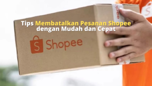 Tips Membatalkan Pesanan Shopee dengan Mudah dan Cepat