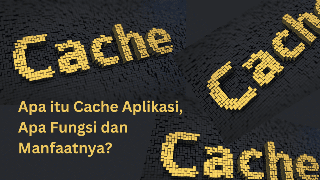 Apa itu Cache Aplikasi, Apa Fungsi dan Manfaatnya?