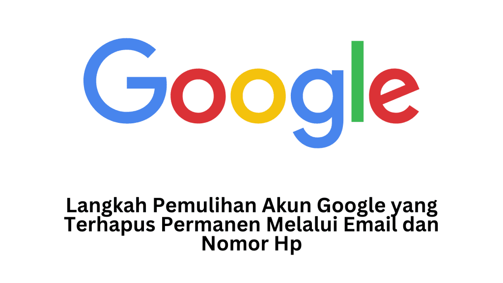 Langkah Pemulihan Akun Google yang Terhapus Permanen Melalui Email dan Nomor Hp