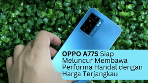 OPPO A77S Siap Meluncur Membawa Performa Handal dengan Harga Terjangkau