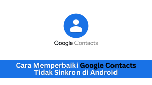 Cara Memperbaiki Kontak Google Tidak Sinkron di Android