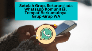 Setelah Grup, Sekarang ada Whatsapp Komunitas. Tempat Berkumulnya Grup-Grup WA