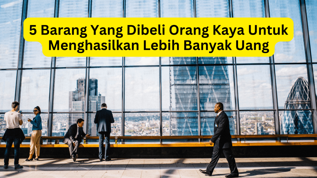 5 Barang Yang Dibeli Orang Kaya Untuk Menghasilkan Lebih Banyak Uang