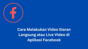 Cara Melakukan Video Siaran Langsung atau Live Video di Aplikasi Facebook