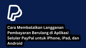 Cara Membatalkan Langganan Pembayaran Berulang di Aplikasi Seluler PayPal untuk iPhone, iPad, dan Android
