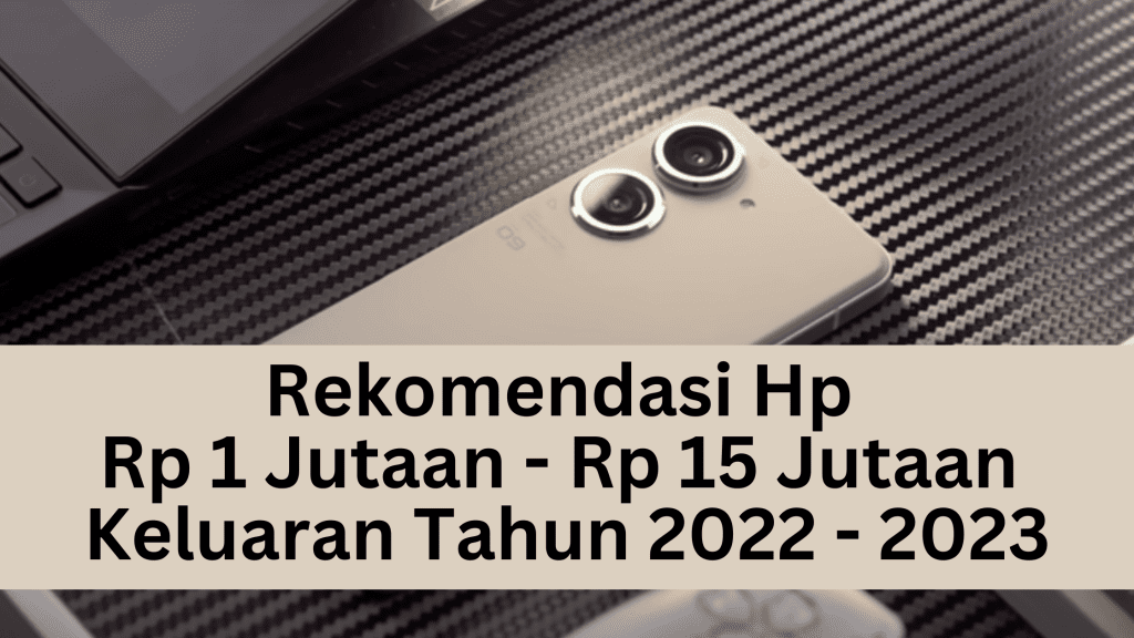 Rekomendasi Hp Rp 1 Jutaan - Rp 15 Jutaan Keluaran Tahun 2022 - 2023