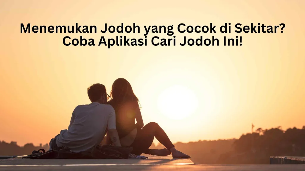 Menemukan Jodoh yang Cocok di Sekitar Coba Aplikasi Cari Jodoh Ini!