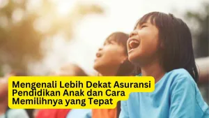 Mengenali Lebih Dekat Asuransi Pendidikan Anak dan Cara Memilihnya yang Tepat