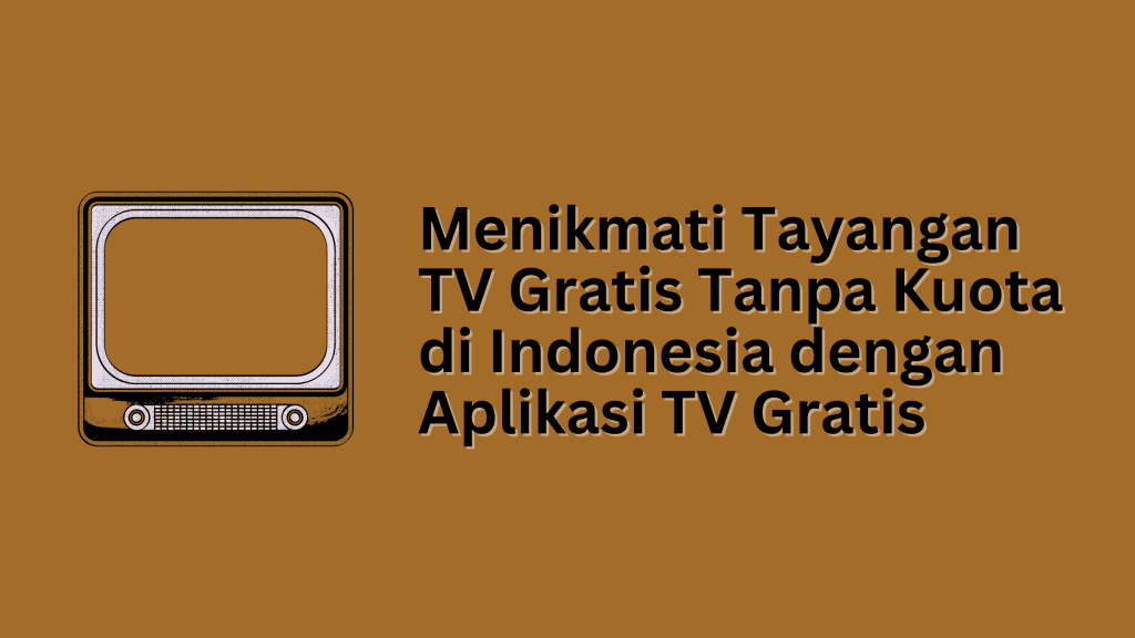 Menikmati Tayangan TV Gratis Tanpa Kuota di Indonesia dengan Aplikasi TV Gratis