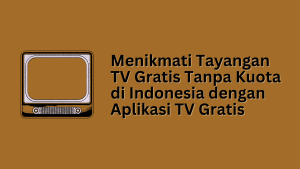 Menikmati Tayangan TV Gratis Tanpa Kuota di Indonesia dengan Aplikasi TV Gratis