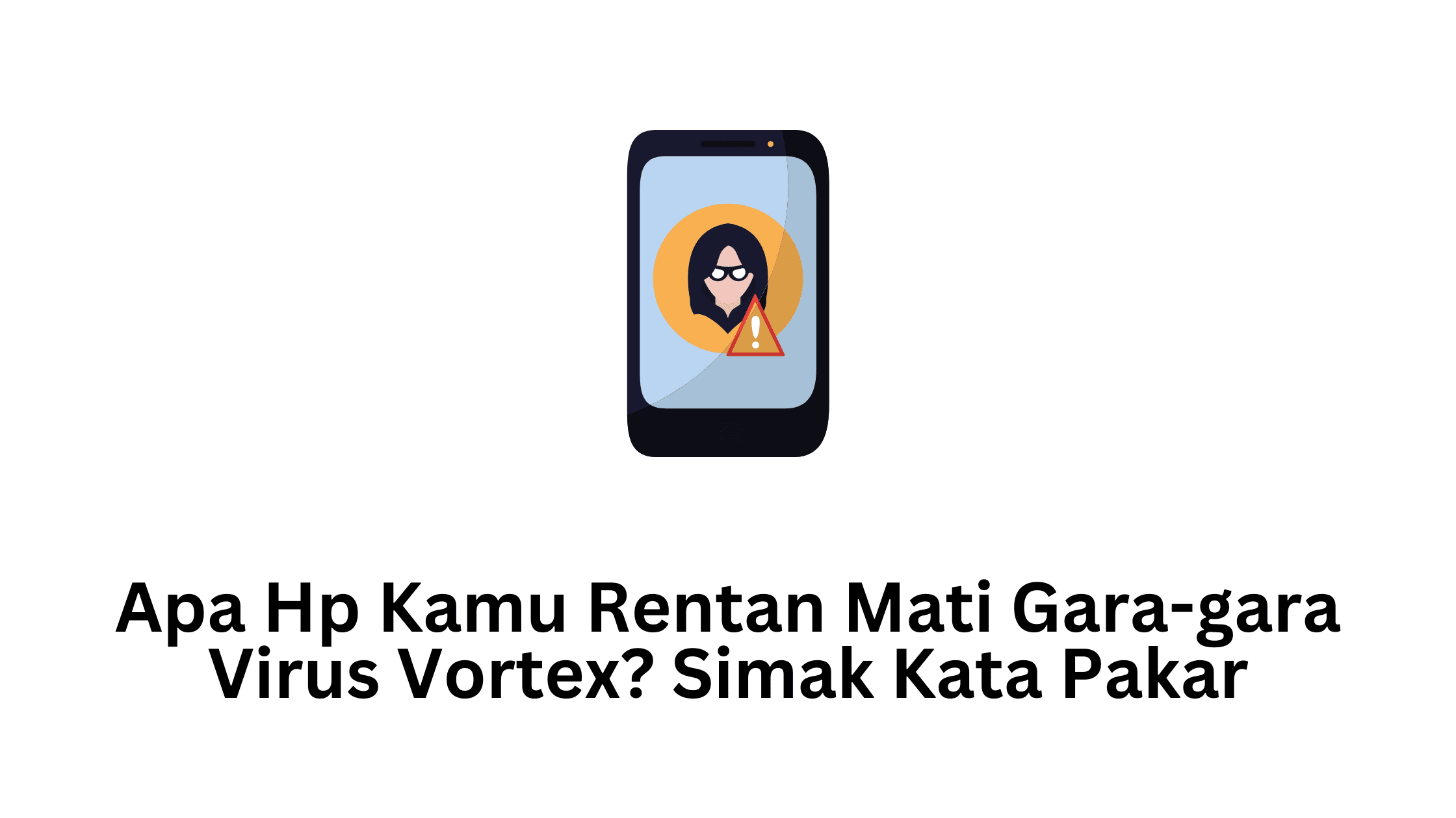 Apa Jenis Hp Kamu Rentan Mati Gara-gara Virus Vortex? Simak Kata Pakar