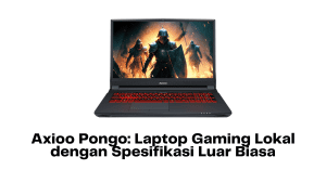 Axioo Pongo: Laptop Gaming Lokal dengan Spesifikasi Luar Biasa