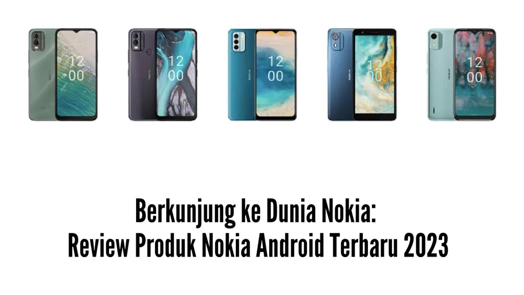 Berkunjung ke Dunia Nokia: Review Produk Nokia Android Terbaru 2023