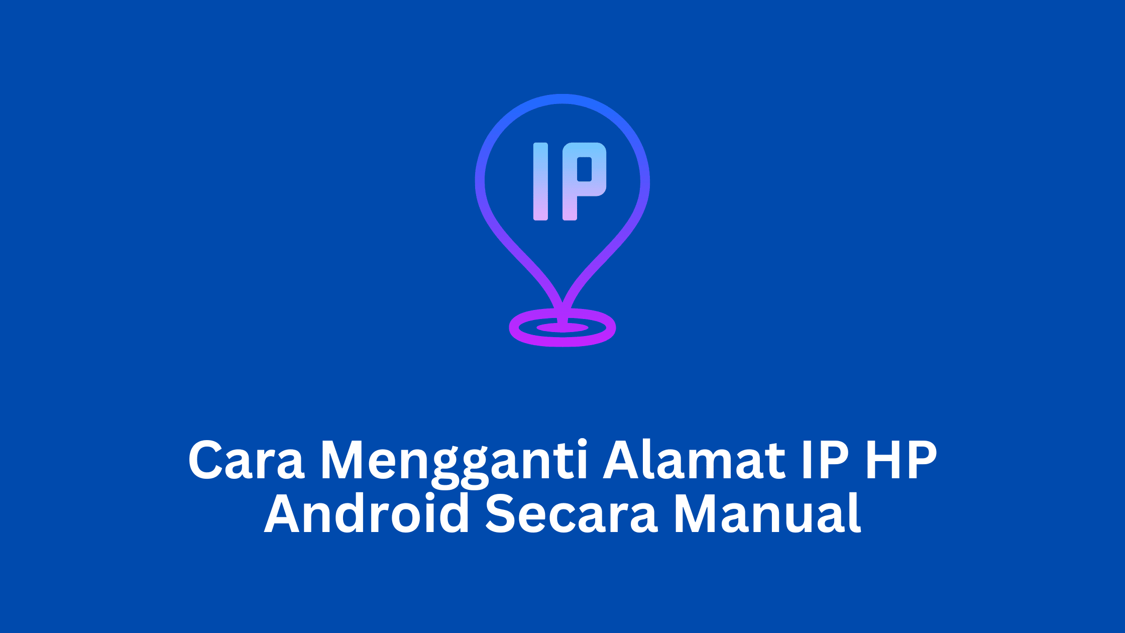 Cara Mengganti Alamat IP HP Android Secara Manual