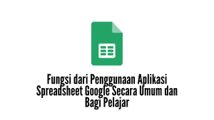 Fungsi dari Penggunaan Aplikasi Spreadsheet Google Secara Umum dan Bagi Pelajar