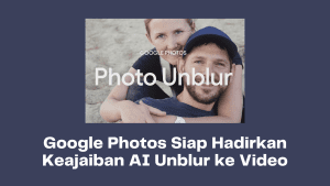 Google Photos Siap Hadirkan Keajaiban AI Unblur ke Video