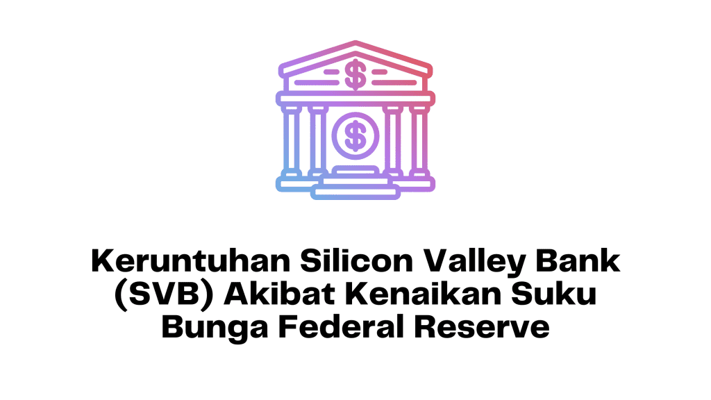 Keruntuhan Silicon Valley Bank (SVB) Akibat Kenaikan Suku Bunga Federal Reserve