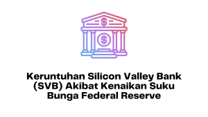 Keruntuhan Silicon Valley Bank (SVB) Akibat Kenaikan Suku Bunga Federal Reserve