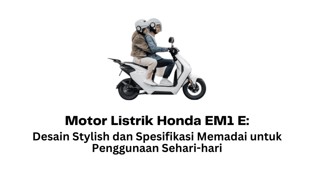 Motor Listrik Honda EM1 E Desain Stylish dan Spesifikasi Memadai untuk Penggunaan Sehari-hari