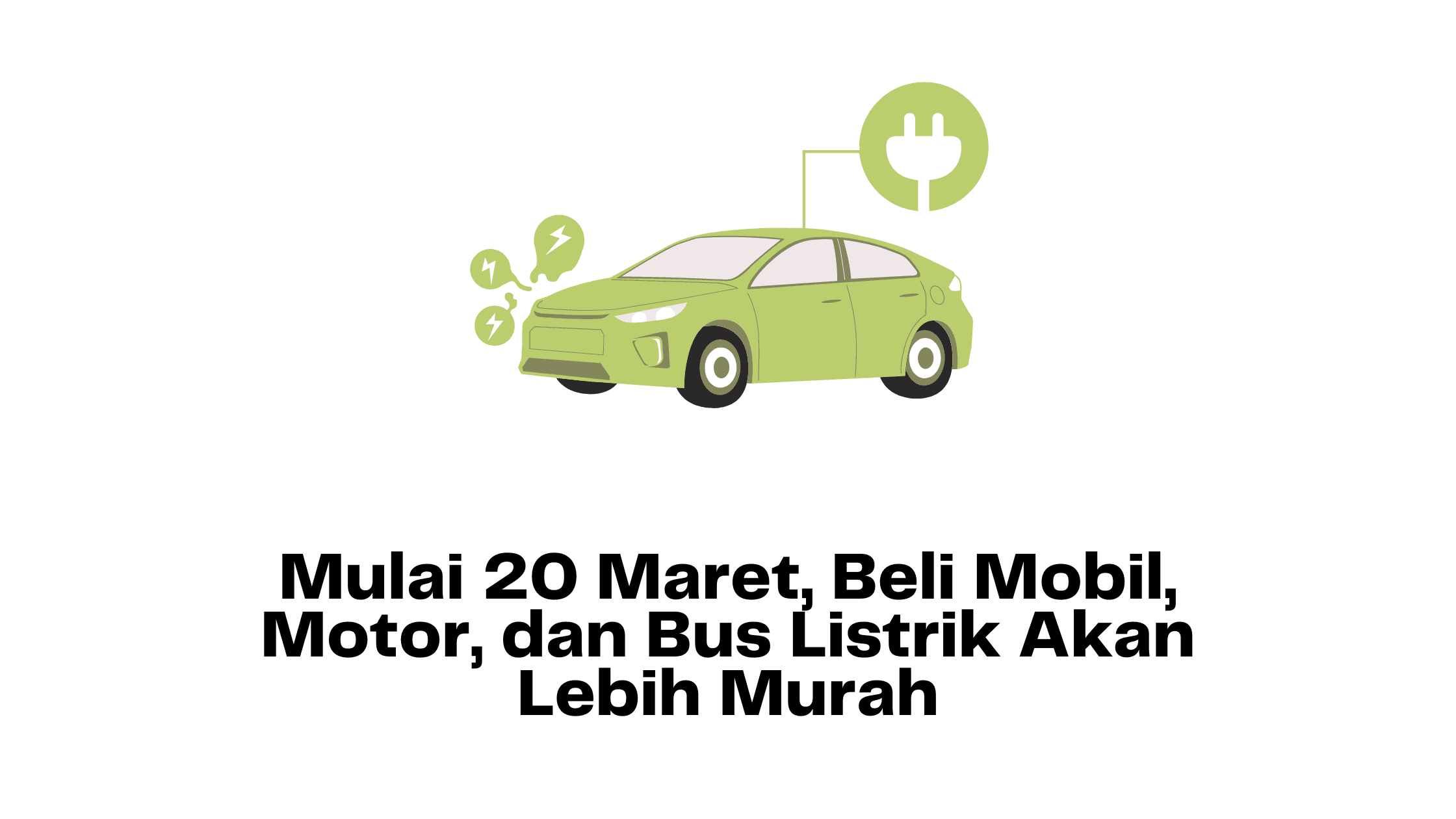 Mulai 20 Maret, Beli Mobil, Motor, dan Bus Listrik Akan Lebih Murah