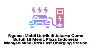Ngecas Mobil Listrik di Jakarta Cuma Butuh 18 Menit Plaza Indonesia Menyediakan Ultra Fast Charging Station