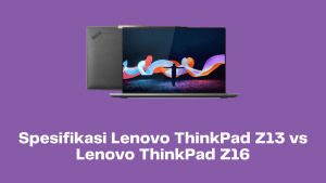 Spesifikasi Lenovo ThinkPad Z13 vs Lenovo ThinkPad Z16