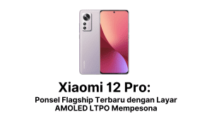 Xiaomi 12 Pro Ponsel Flagship Terbaru dengan Layar AMOLED LTPO Mempesona