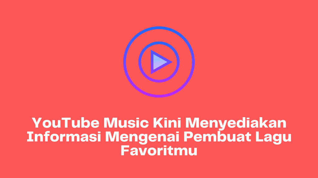 YouTube Music Kini Menyediakan Informasi Mengenai Pembuat Lagu Favoritmu