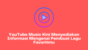 YouTube Music Kini Menyediakan Informasi Mengenai Pembuat Lagu Favoritmu