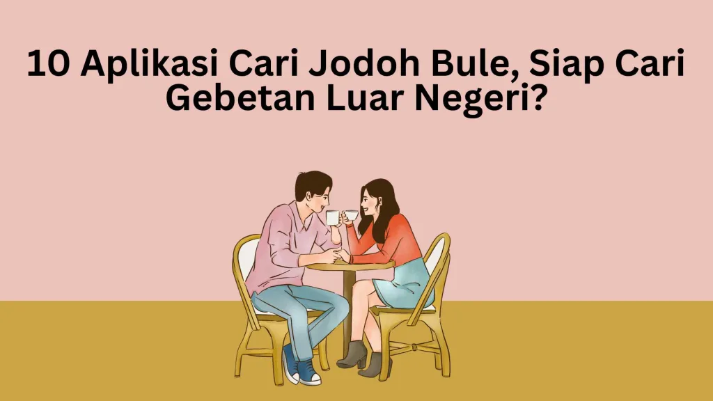 10 Aplikasi Cari Jodoh Bule, Siap Cari Gebetan Luar Negeri?