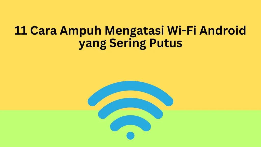 11 Cara Ampuh Mengatasi Wi-Fi Android yang Sering Putus