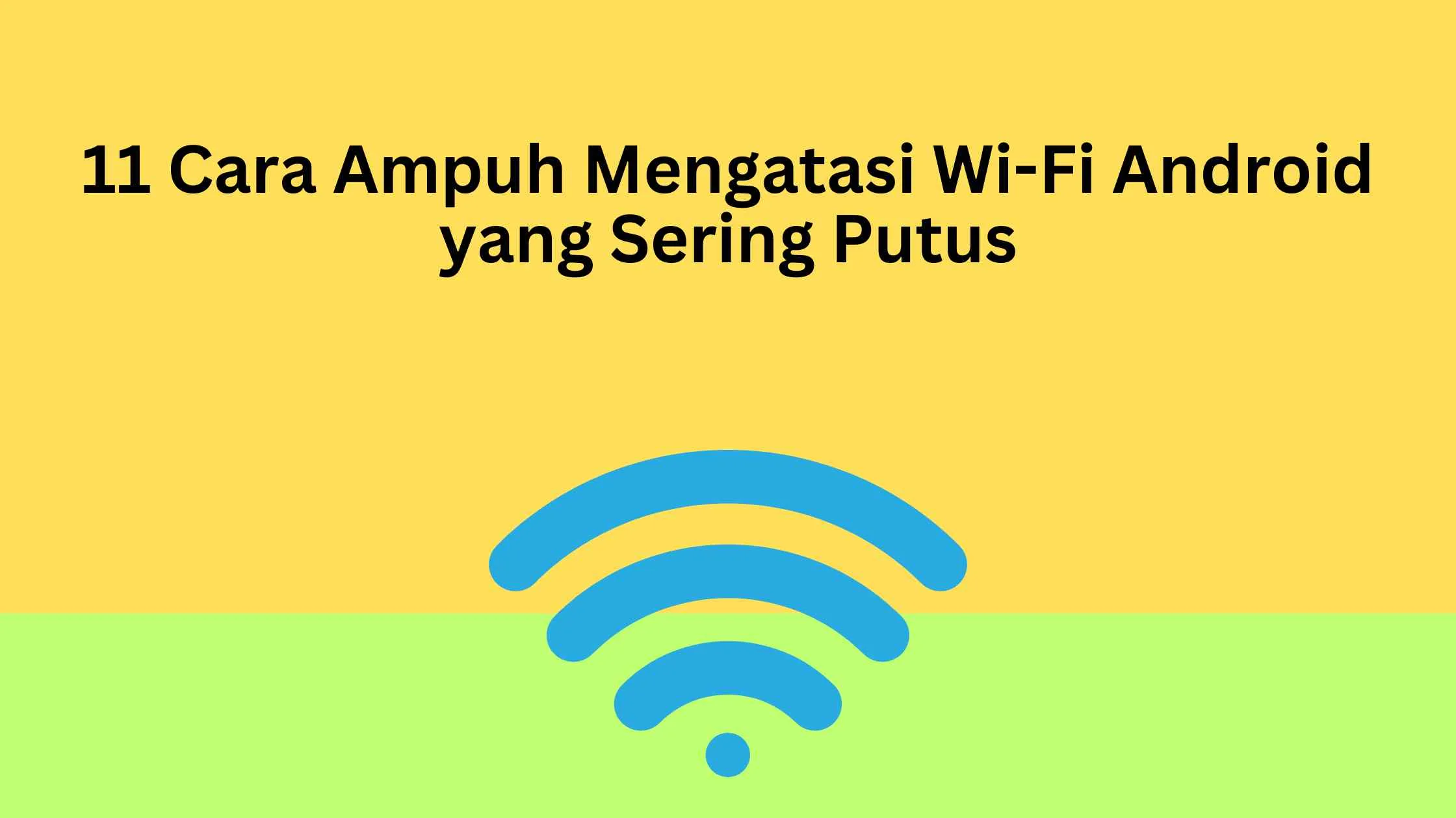 11 Cara Ampuh Mengatasi Wi-Fi Android yang Sering Putus