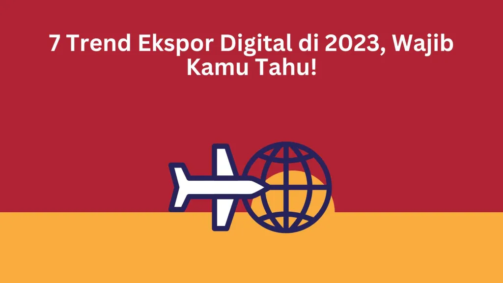 7 Trend Ekspor Digital di 2023, Wajib Kamu Tahu!