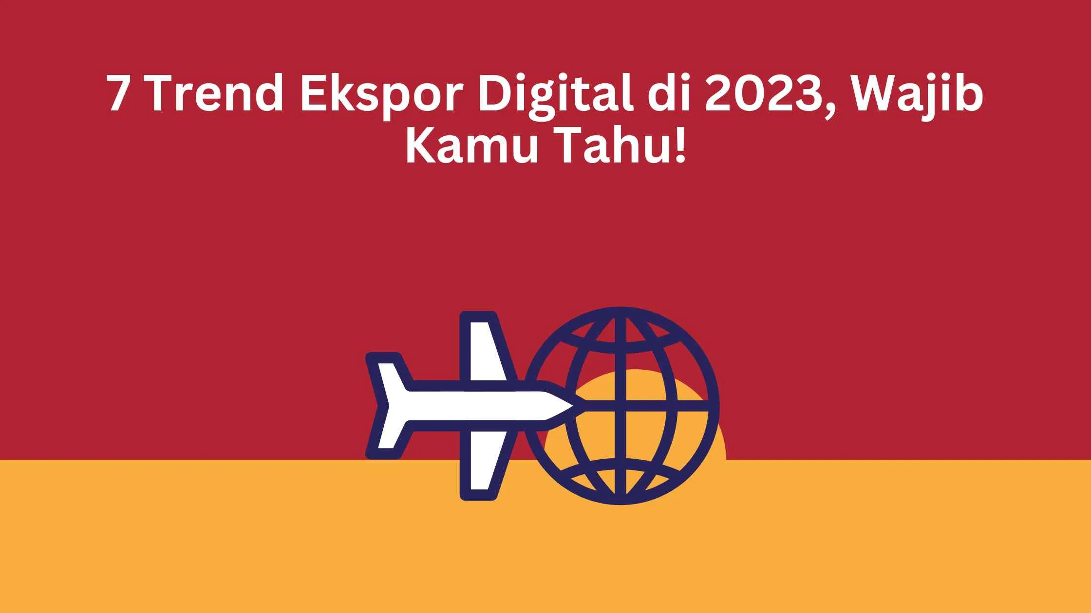 7 Trend Ekspor Digital di 2023, Wajib Kamu Tahu!