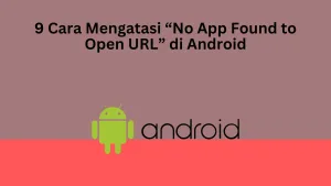 9 Cara Mengatasi “No App Found to Open URL” di Android