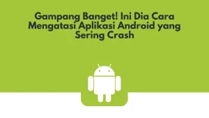 Gampang Banget! Ini Dia Cara Mengatasi Aplikasi Android yang Sering Crash