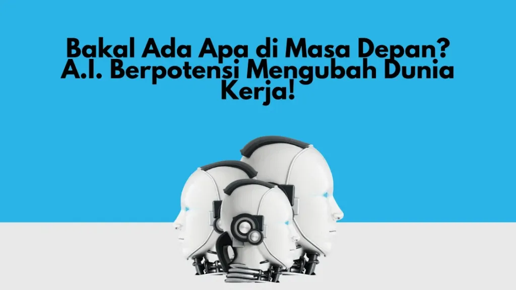 Bakal Ada Apa di Masa Depan? A.I. Berpotensi Mengubah Dunia Kerja!