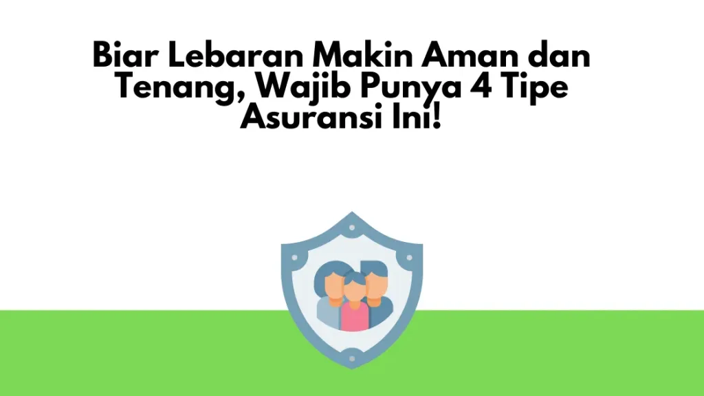 Biar Lebaran Makin Aman dan Tenang, Wajib Punya 4 Tipe Asuransi Ini!