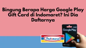 Bingung Berapa Harga Google Play Gift Card di Indomaret? Ini Dia Daftarnya