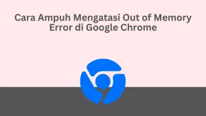 Cara Ampuh Mengatasi Out of Memory Error di Google Chrome